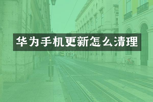 华为手机更新怎么清理