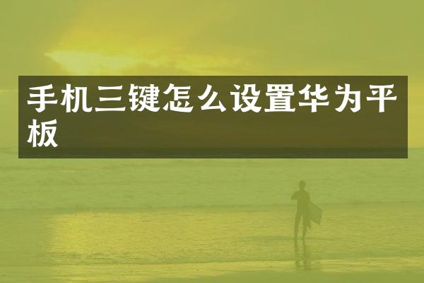 手机三键怎么设置华为平板