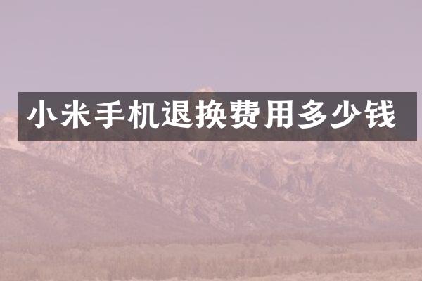 小米手机退换费用多少钱