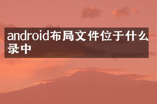 android布局文件位于什么目录中
