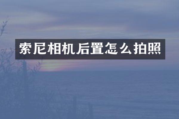 索尼相机后置怎么拍照