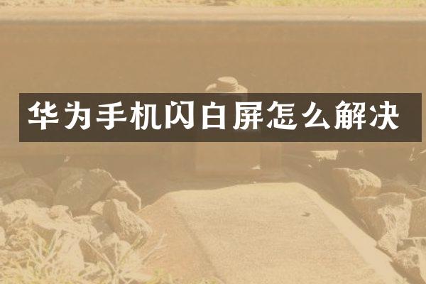 华为手机闪白屏怎么解决