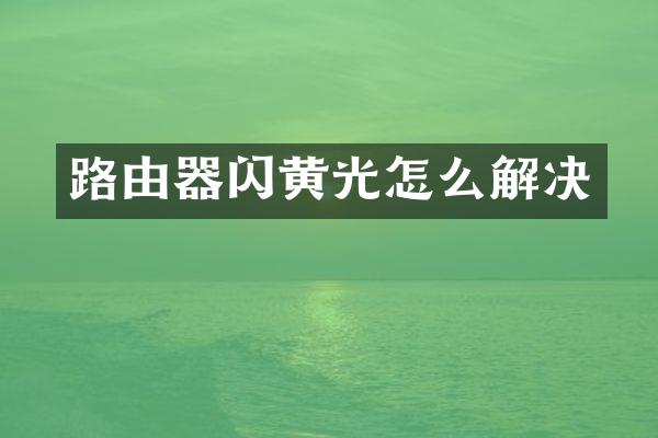 路由器闪黄光怎么解决