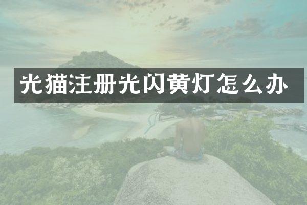 光猫注册光闪黄灯怎么办