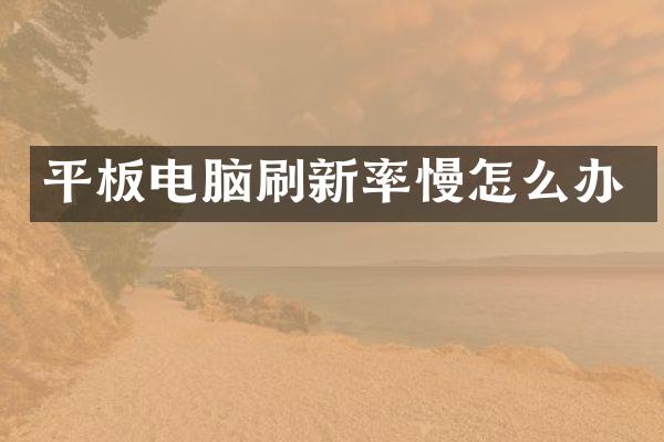 平板电脑刷新率慢怎么办
