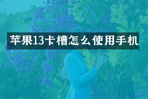 苹果13卡槽怎么使用手机