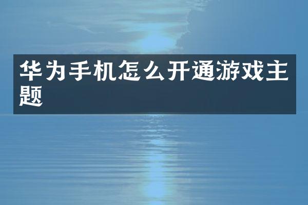 华为手机怎么开通游戏主题
