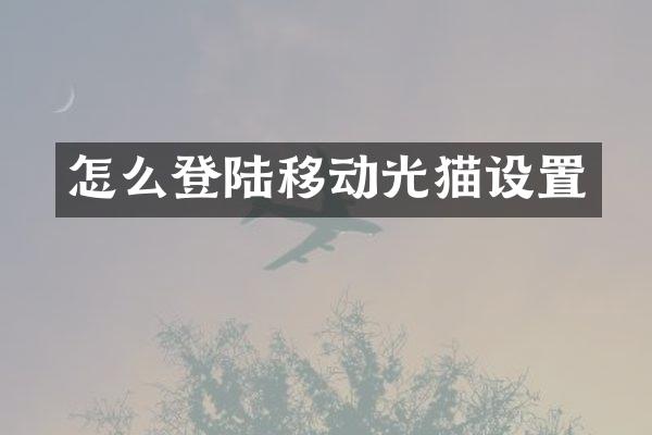 怎么登陆移动光猫设置