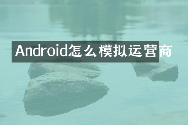 Android怎么模拟运营商