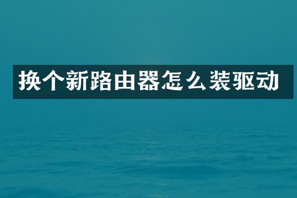 换个新路由器怎么装驱动