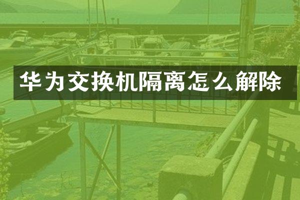 华为交换机隔离怎么解除