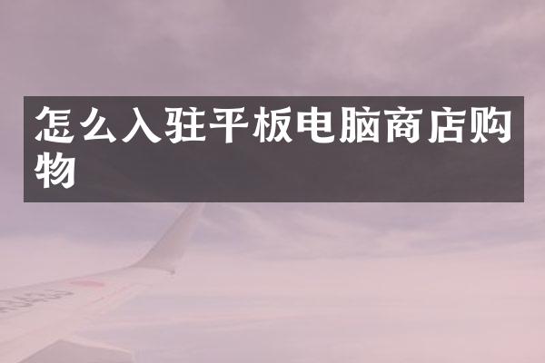 怎么入驻平板电脑商店购物