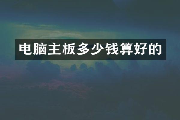 电脑主板多少钱算好的