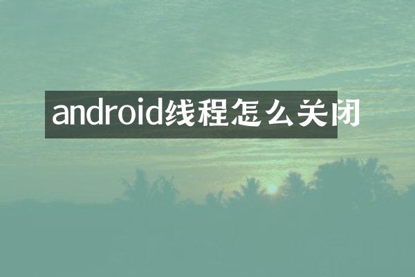 android线程怎么关闭