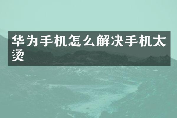 华为手机怎么解决手机太烫