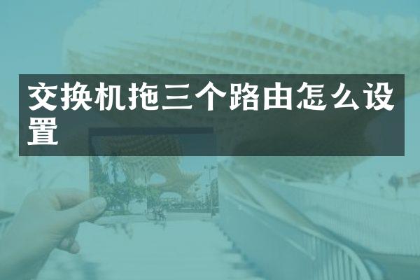 交换机拖三个路由怎么设置
