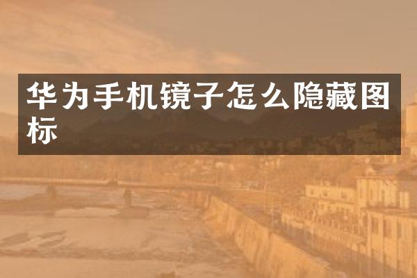 华为手机镜子怎么隐藏图标