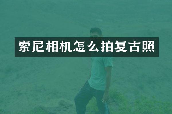 索尼相机怎么拍复古照