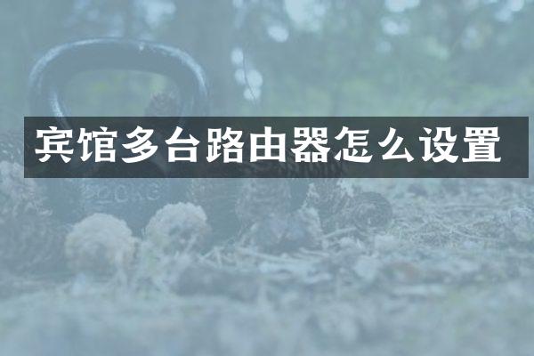 宾馆多台路由器怎么设置