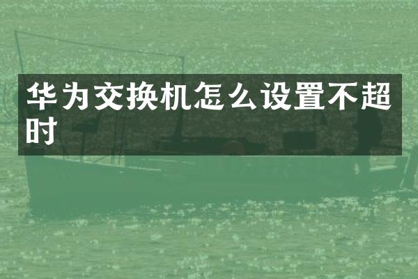 华为交换机怎么设置不超时