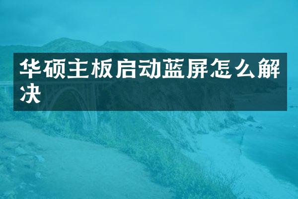 华硕主板启动蓝屏怎么解决