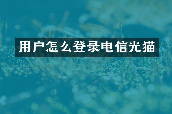 用户怎么登录电信光猫