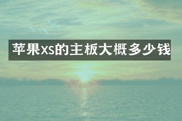 苹果xs的主板大概多少钱