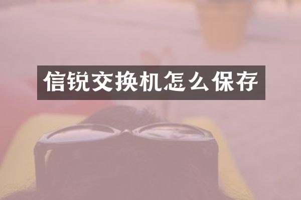 信锐交换机怎么保存