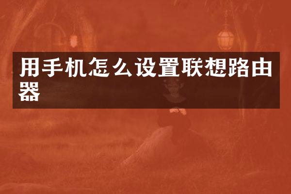 用手机怎么设置联想路由器