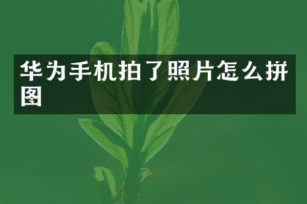 华为手机拍了照片怎么拼图