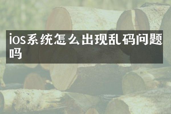 ios系统怎么出现乱码问题吗