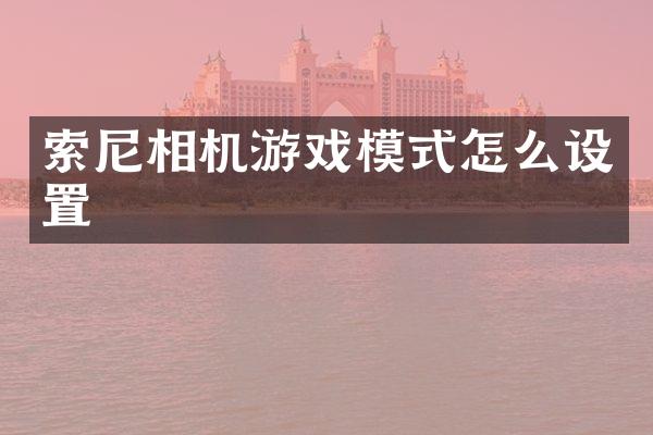 索尼相机游戏模式怎么设置