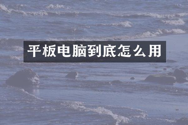 平板电脑到底怎么用