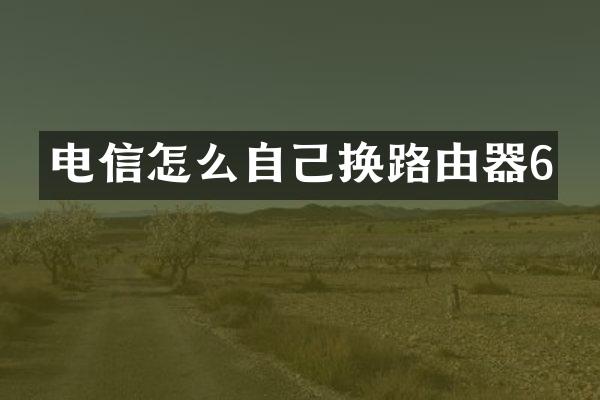 电信怎么自己换路由器6