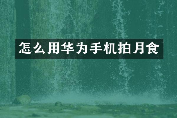 怎么用华为手机拍月食