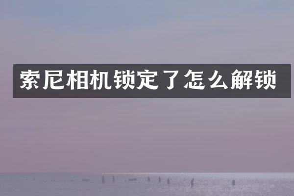 索尼相机锁定了怎么解锁