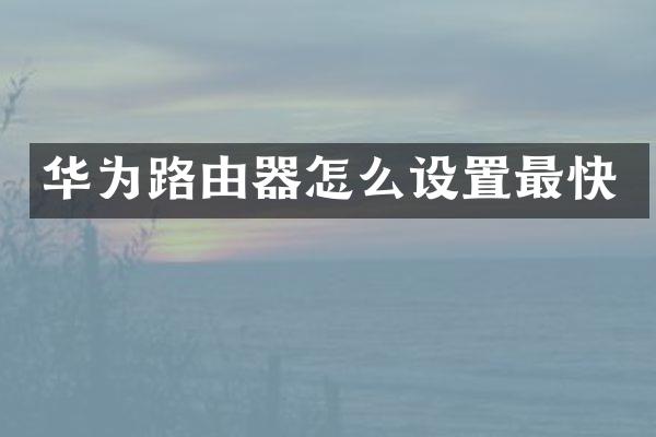 华为路由器怎么设置最快