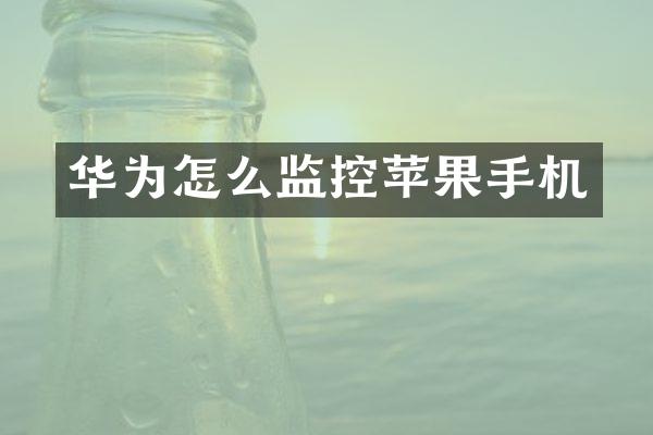 华为怎么监控苹果手机