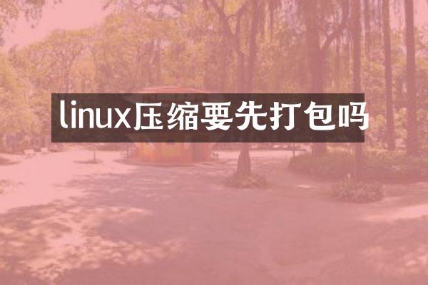 linux压缩要先打包吗