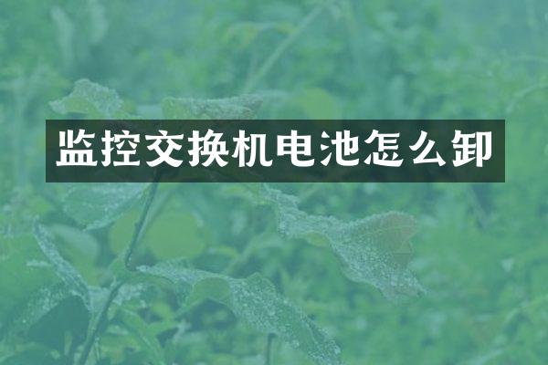 监控交换机电池怎么卸