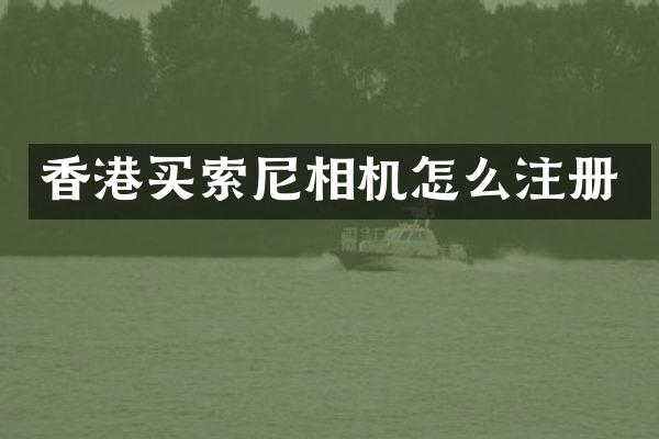 香港买索尼相机怎么注册