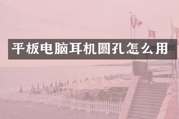 平板电脑耳机圆孔怎么用