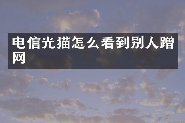 电信光猫怎么看到别人蹭网