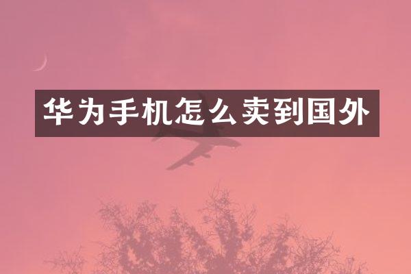 华为手机怎么卖到国外