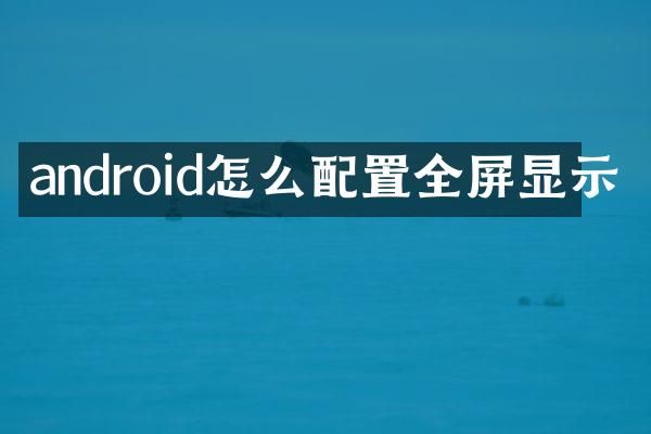 android怎么配置全屏显示