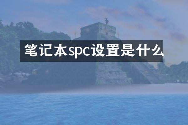 笔记本spc设置是什么