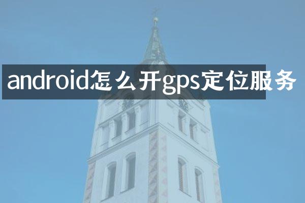 android怎么开gps定位服务