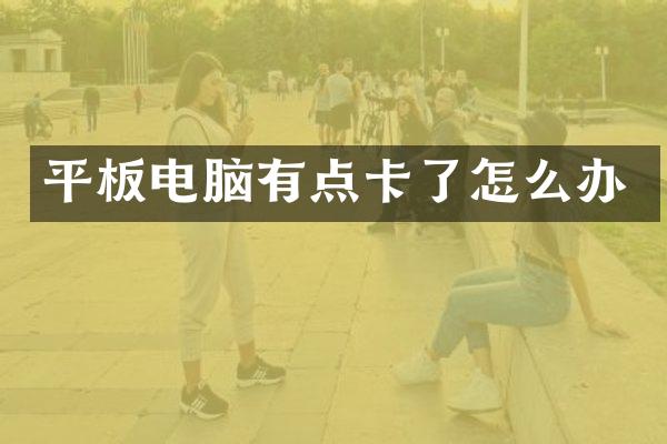 平板电脑有点卡了怎么办