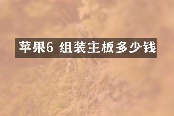 苹果6 组装主板多少钱