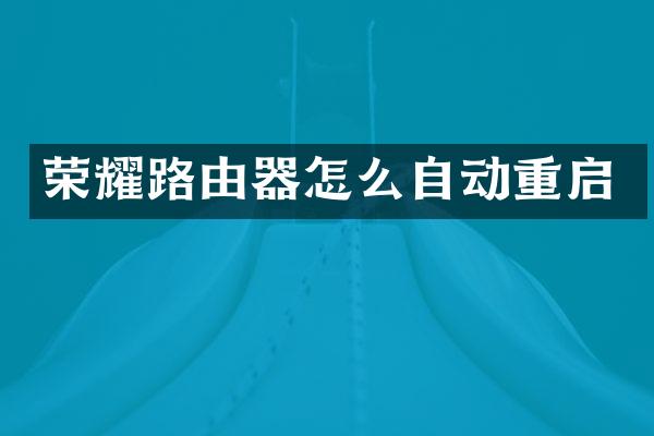 荣耀路由器怎么自动重启